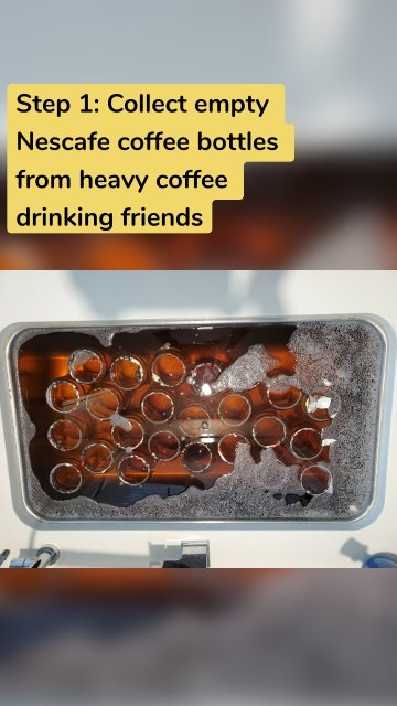 Step 1: Collect empty Nescafe coffee bottles from heavy coffee drinking friends